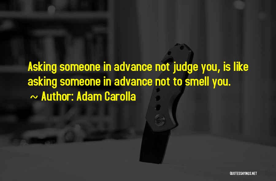 Adam Carolla Quotes: Asking Someone In Advance Not Judge You, Is Like Asking Someone In Advance Not To Smell You.