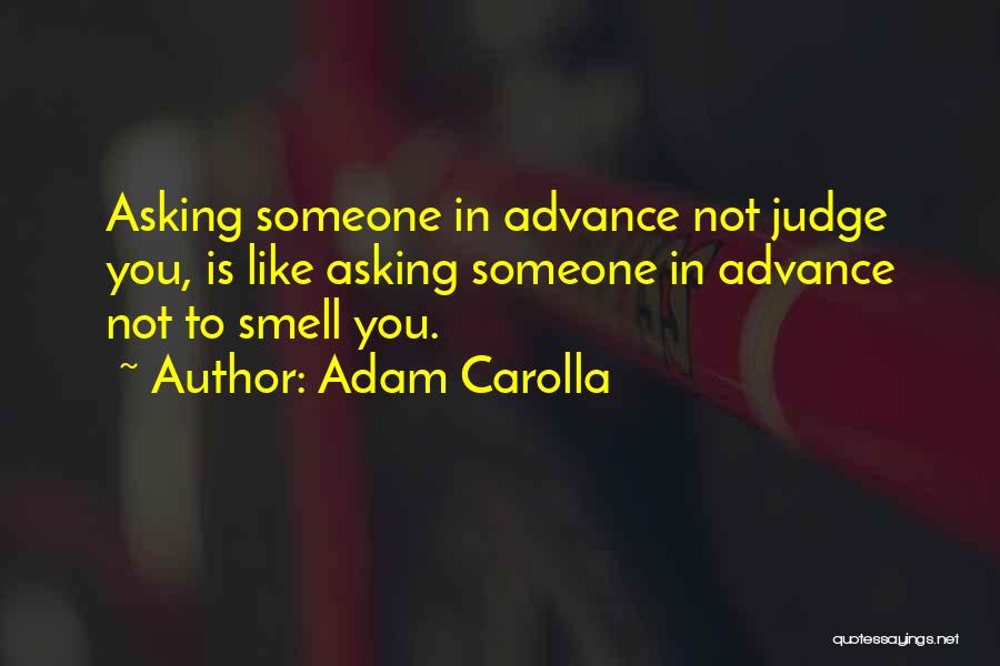 Adam Carolla Quotes: Asking Someone In Advance Not Judge You, Is Like Asking Someone In Advance Not To Smell You.