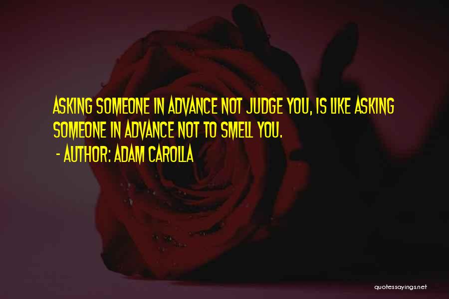 Adam Carolla Quotes: Asking Someone In Advance Not Judge You, Is Like Asking Someone In Advance Not To Smell You.