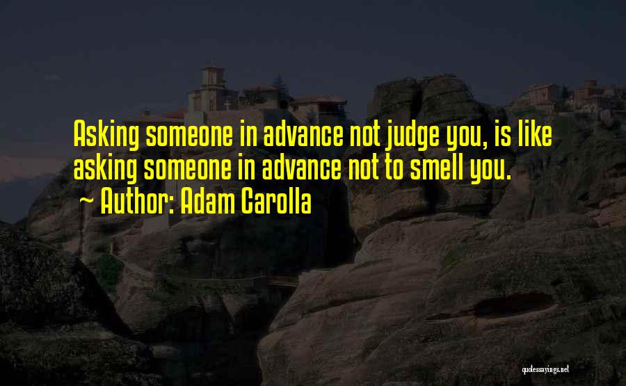Adam Carolla Quotes: Asking Someone In Advance Not Judge You, Is Like Asking Someone In Advance Not To Smell You.