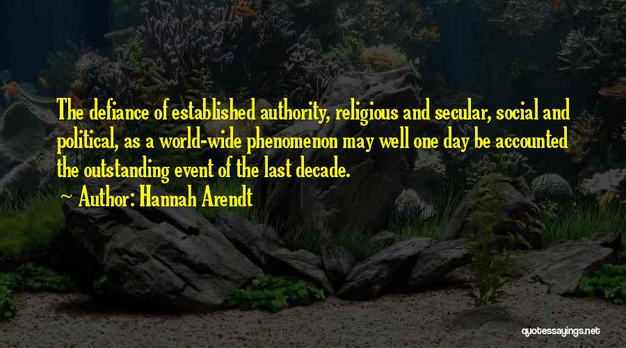 Hannah Arendt Quotes: The Defiance Of Established Authority, Religious And Secular, Social And Political, As A World-wide Phenomenon May Well One Day Be