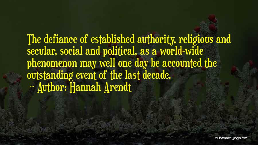 Hannah Arendt Quotes: The Defiance Of Established Authority, Religious And Secular, Social And Political, As A World-wide Phenomenon May Well One Day Be