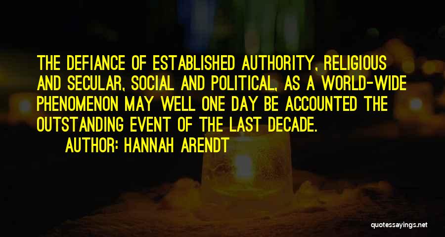Hannah Arendt Quotes: The Defiance Of Established Authority, Religious And Secular, Social And Political, As A World-wide Phenomenon May Well One Day Be