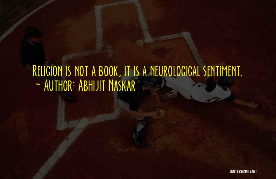 Abhijit Naskar Quotes: Religion Is Not A Book, It Is A Neurological Sentiment.