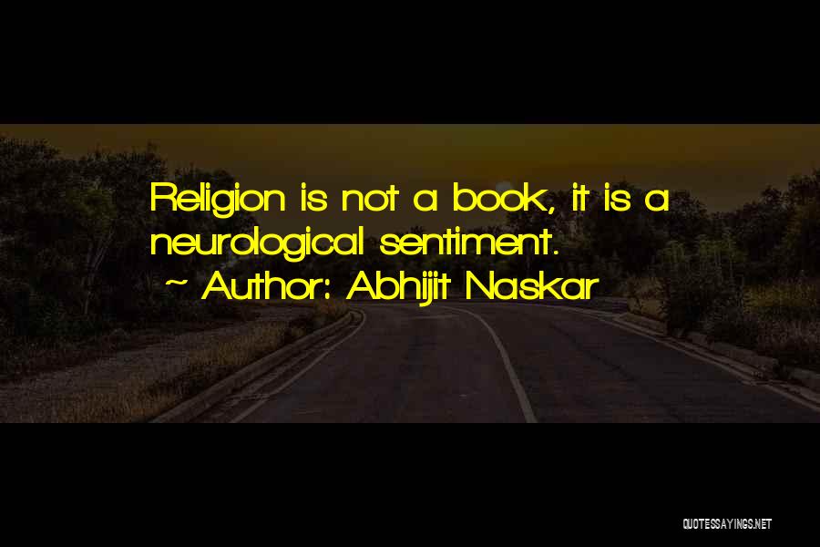 Abhijit Naskar Quotes: Religion Is Not A Book, It Is A Neurological Sentiment.