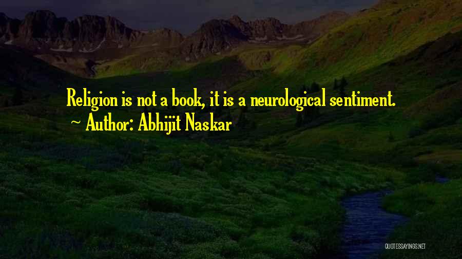 Abhijit Naskar Quotes: Religion Is Not A Book, It Is A Neurological Sentiment.