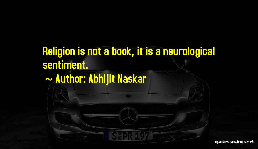 Abhijit Naskar Quotes: Religion Is Not A Book, It Is A Neurological Sentiment.