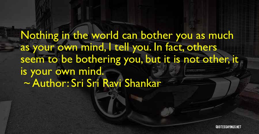 Sri Sri Ravi Shankar Quotes: Nothing In The World Can Bother You As Much As Your Own Mind, I Tell You. In Fact, Others Seem