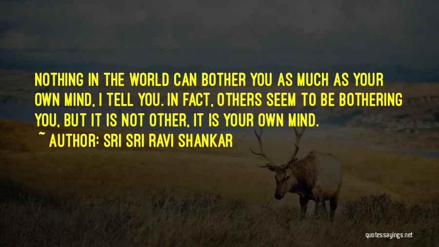 Sri Sri Ravi Shankar Quotes: Nothing In The World Can Bother You As Much As Your Own Mind, I Tell You. In Fact, Others Seem