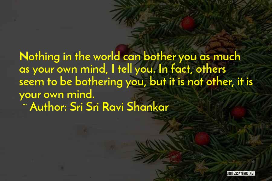 Sri Sri Ravi Shankar Quotes: Nothing In The World Can Bother You As Much As Your Own Mind, I Tell You. In Fact, Others Seem