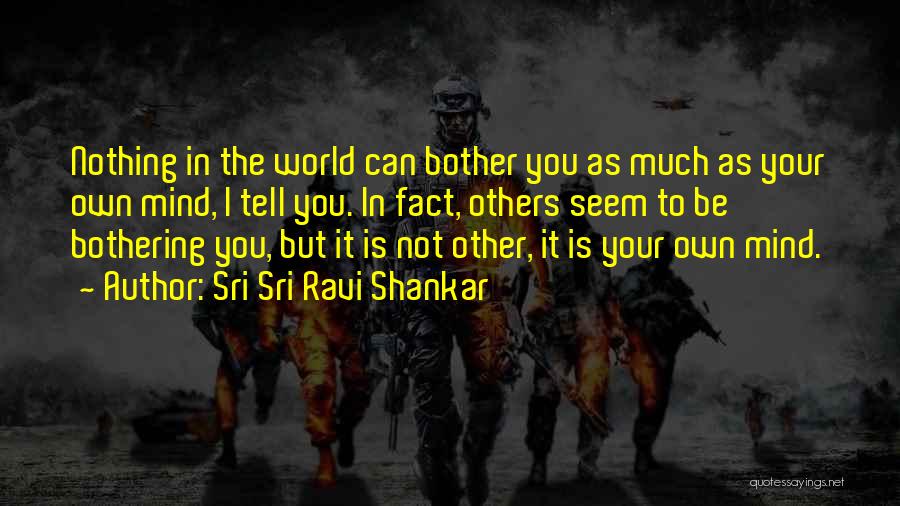 Sri Sri Ravi Shankar Quotes: Nothing In The World Can Bother You As Much As Your Own Mind, I Tell You. In Fact, Others Seem