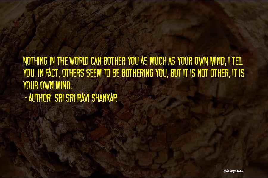 Sri Sri Ravi Shankar Quotes: Nothing In The World Can Bother You As Much As Your Own Mind, I Tell You. In Fact, Others Seem