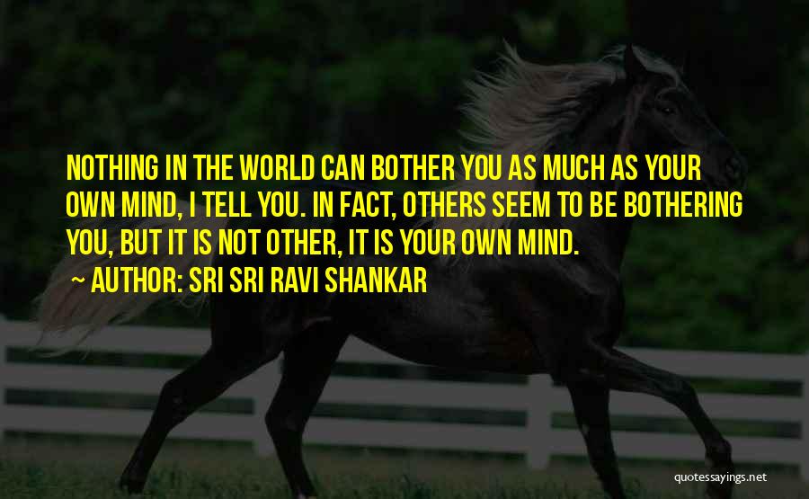 Sri Sri Ravi Shankar Quotes: Nothing In The World Can Bother You As Much As Your Own Mind, I Tell You. In Fact, Others Seem