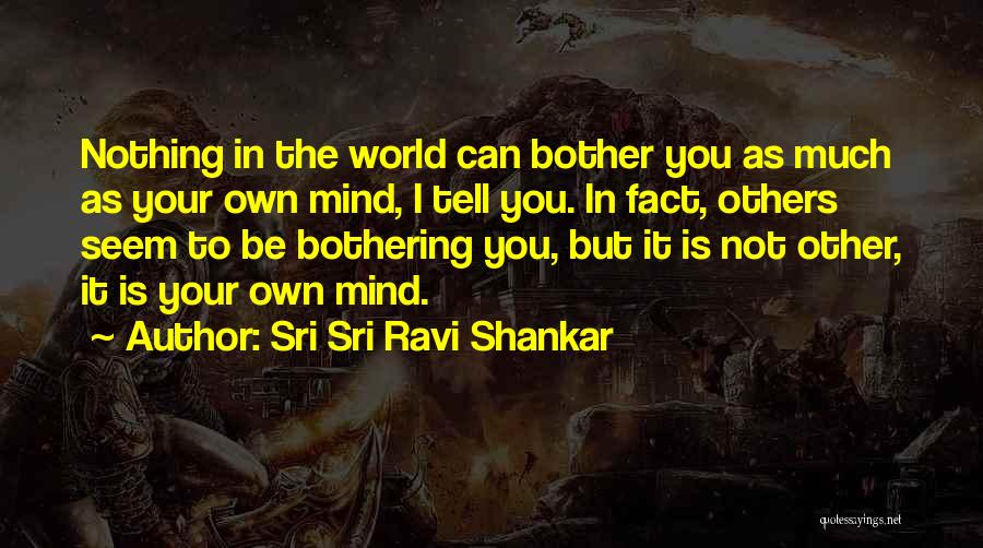 Sri Sri Ravi Shankar Quotes: Nothing In The World Can Bother You As Much As Your Own Mind, I Tell You. In Fact, Others Seem