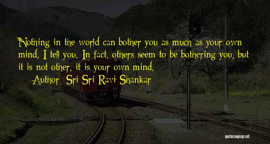Sri Sri Ravi Shankar Quotes: Nothing In The World Can Bother You As Much As Your Own Mind, I Tell You. In Fact, Others Seem