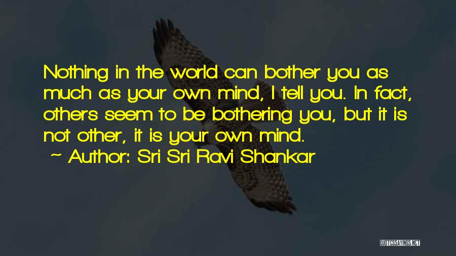 Sri Sri Ravi Shankar Quotes: Nothing In The World Can Bother You As Much As Your Own Mind, I Tell You. In Fact, Others Seem