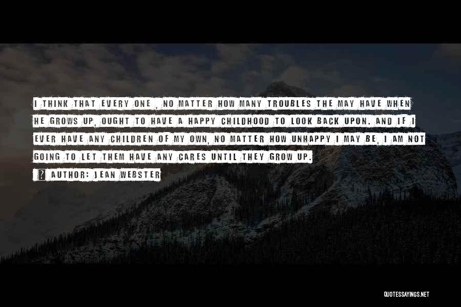 Jean Webster Quotes: I Think That Every One , No Matter How Many Troubles The May Have When He Grows Up, Ought To