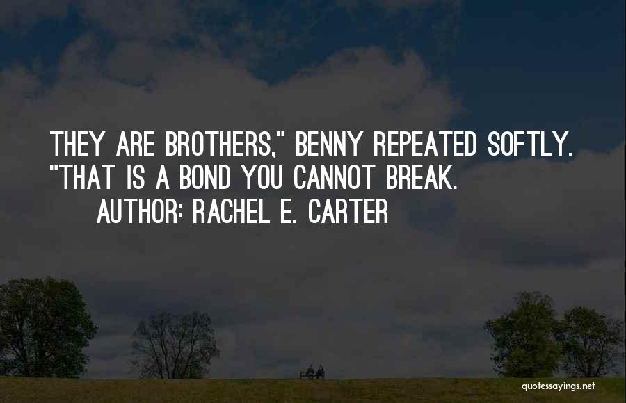Rachel E. Carter Quotes: They Are Brothers, Benny Repeated Softly. That Is A Bond You Cannot Break.