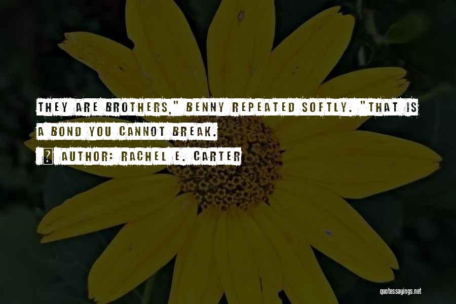 Rachel E. Carter Quotes: They Are Brothers, Benny Repeated Softly. That Is A Bond You Cannot Break.