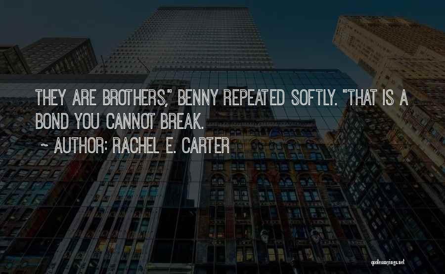 Rachel E. Carter Quotes: They Are Brothers, Benny Repeated Softly. That Is A Bond You Cannot Break.