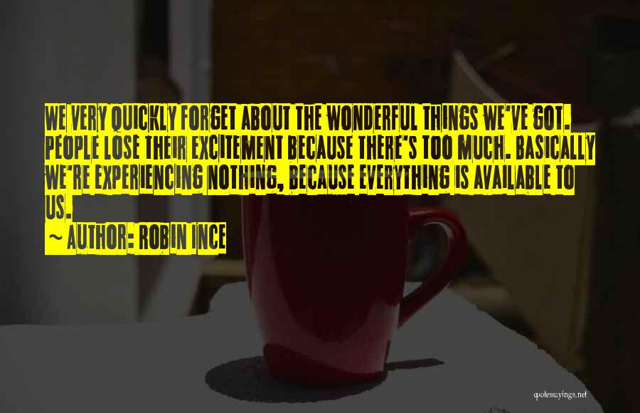 Robin Ince Quotes: We Very Quickly Forget About The Wonderful Things We've Got. People Lose Their Excitement Because There's Too Much. Basically We're