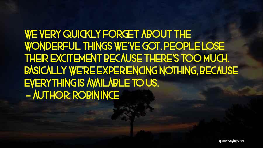 Robin Ince Quotes: We Very Quickly Forget About The Wonderful Things We've Got. People Lose Their Excitement Because There's Too Much. Basically We're