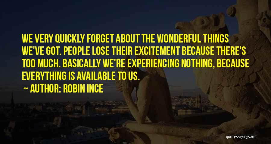 Robin Ince Quotes: We Very Quickly Forget About The Wonderful Things We've Got. People Lose Their Excitement Because There's Too Much. Basically We're