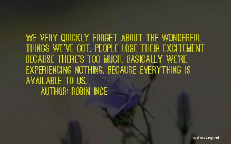 Robin Ince Quotes: We Very Quickly Forget About The Wonderful Things We've Got. People Lose Their Excitement Because There's Too Much. Basically We're