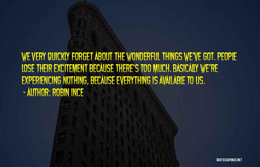 Robin Ince Quotes: We Very Quickly Forget About The Wonderful Things We've Got. People Lose Their Excitement Because There's Too Much. Basically We're