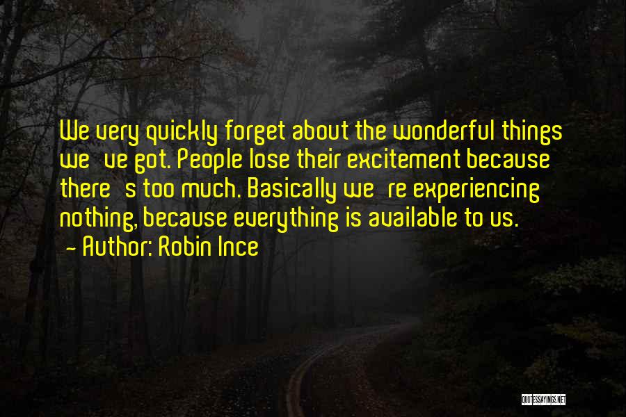 Robin Ince Quotes: We Very Quickly Forget About The Wonderful Things We've Got. People Lose Their Excitement Because There's Too Much. Basically We're
