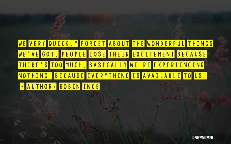 Robin Ince Quotes: We Very Quickly Forget About The Wonderful Things We've Got. People Lose Their Excitement Because There's Too Much. Basically We're