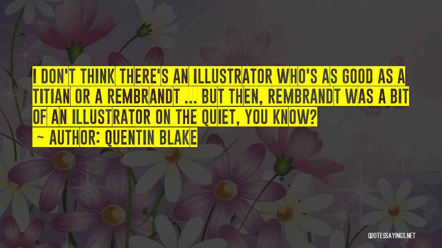 Quentin Blake Quotes: I Don't Think There's An Illustrator Who's As Good As A Titian Or A Rembrandt ... But Then, Rembrandt Was
