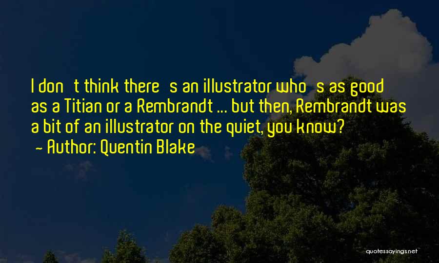 Quentin Blake Quotes: I Don't Think There's An Illustrator Who's As Good As A Titian Or A Rembrandt ... But Then, Rembrandt Was