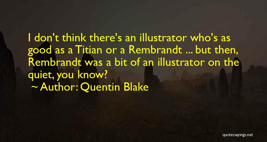 Quentin Blake Quotes: I Don't Think There's An Illustrator Who's As Good As A Titian Or A Rembrandt ... But Then, Rembrandt Was