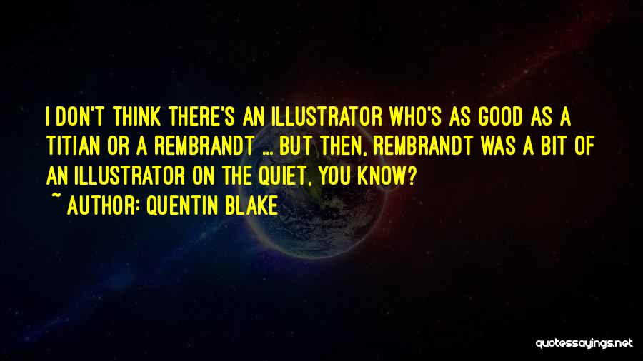 Quentin Blake Quotes: I Don't Think There's An Illustrator Who's As Good As A Titian Or A Rembrandt ... But Then, Rembrandt Was