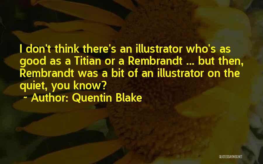 Quentin Blake Quotes: I Don't Think There's An Illustrator Who's As Good As A Titian Or A Rembrandt ... But Then, Rembrandt Was