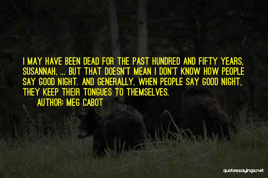 Meg Cabot Quotes: I May Have Been Dead For The Past Hundred And Fifty Years, Susannah, ... But That Doesn't Mean I Don't