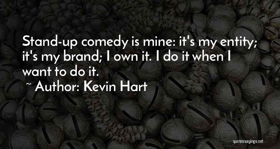 Kevin Hart Quotes: Stand-up Comedy Is Mine: It's My Entity; It's My Brand; I Own It. I Do It When I Want To