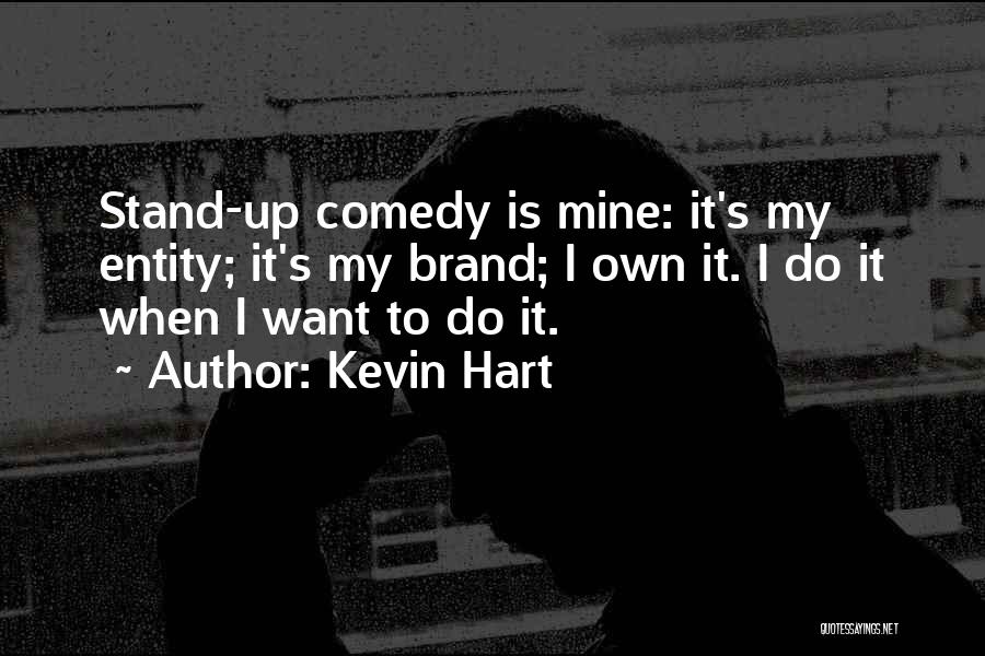 Kevin Hart Quotes: Stand-up Comedy Is Mine: It's My Entity; It's My Brand; I Own It. I Do It When I Want To