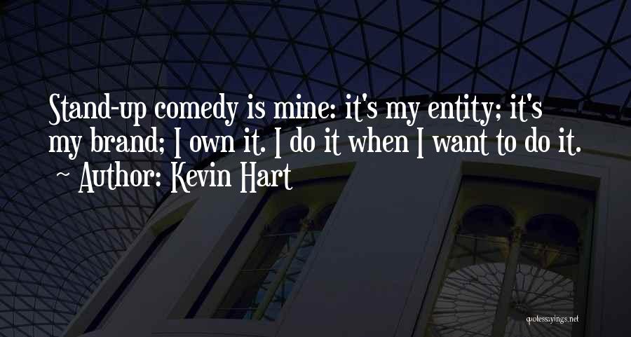 Kevin Hart Quotes: Stand-up Comedy Is Mine: It's My Entity; It's My Brand; I Own It. I Do It When I Want To