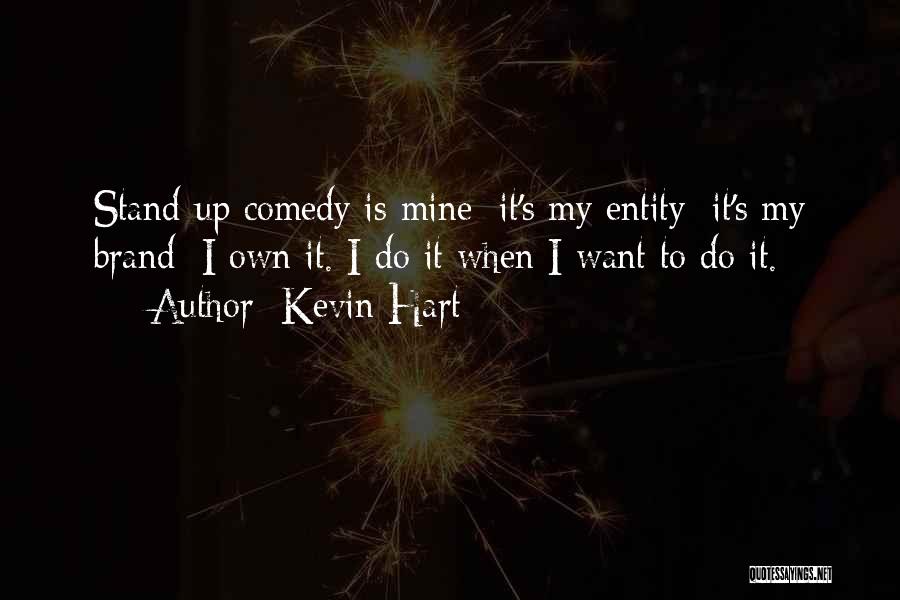 Kevin Hart Quotes: Stand-up Comedy Is Mine: It's My Entity; It's My Brand; I Own It. I Do It When I Want To