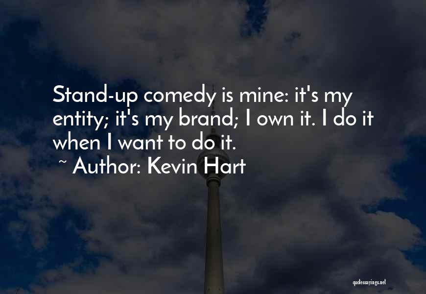 Kevin Hart Quotes: Stand-up Comedy Is Mine: It's My Entity; It's My Brand; I Own It. I Do It When I Want To