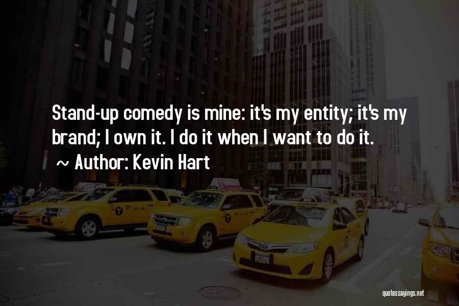 Kevin Hart Quotes: Stand-up Comedy Is Mine: It's My Entity; It's My Brand; I Own It. I Do It When I Want To