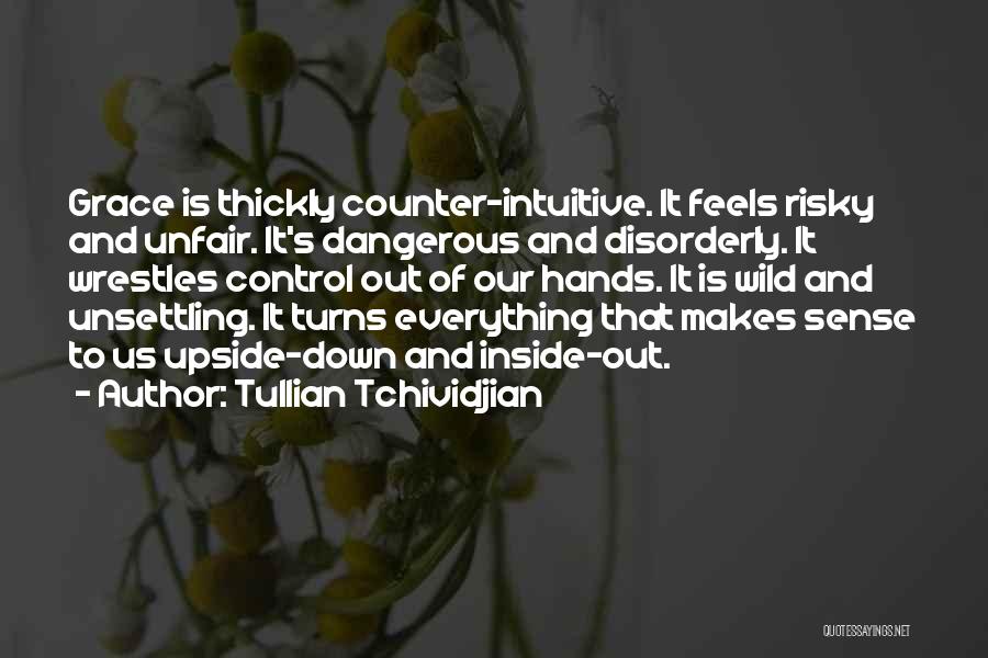 Tullian Tchividjian Quotes: Grace Is Thickly Counter-intuitive. It Feels Risky And Unfair. It's Dangerous And Disorderly. It Wrestles Control Out Of Our Hands.