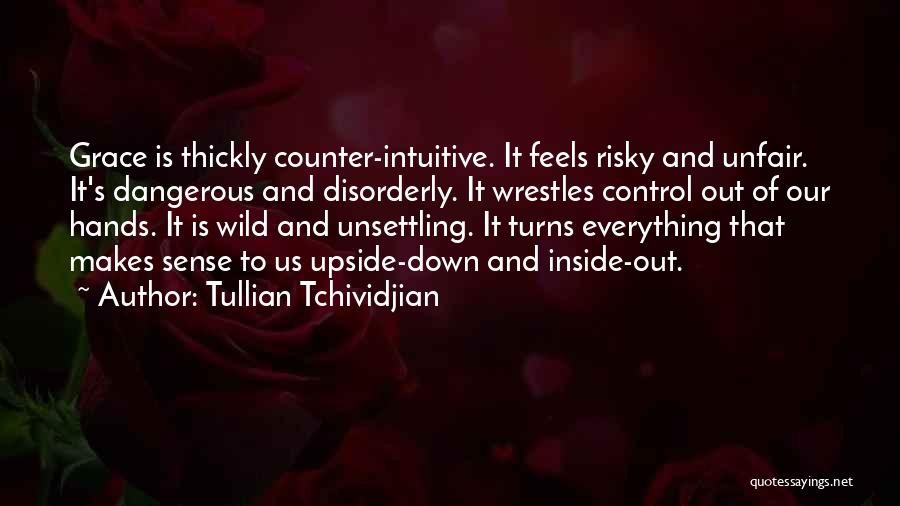Tullian Tchividjian Quotes: Grace Is Thickly Counter-intuitive. It Feels Risky And Unfair. It's Dangerous And Disorderly. It Wrestles Control Out Of Our Hands.