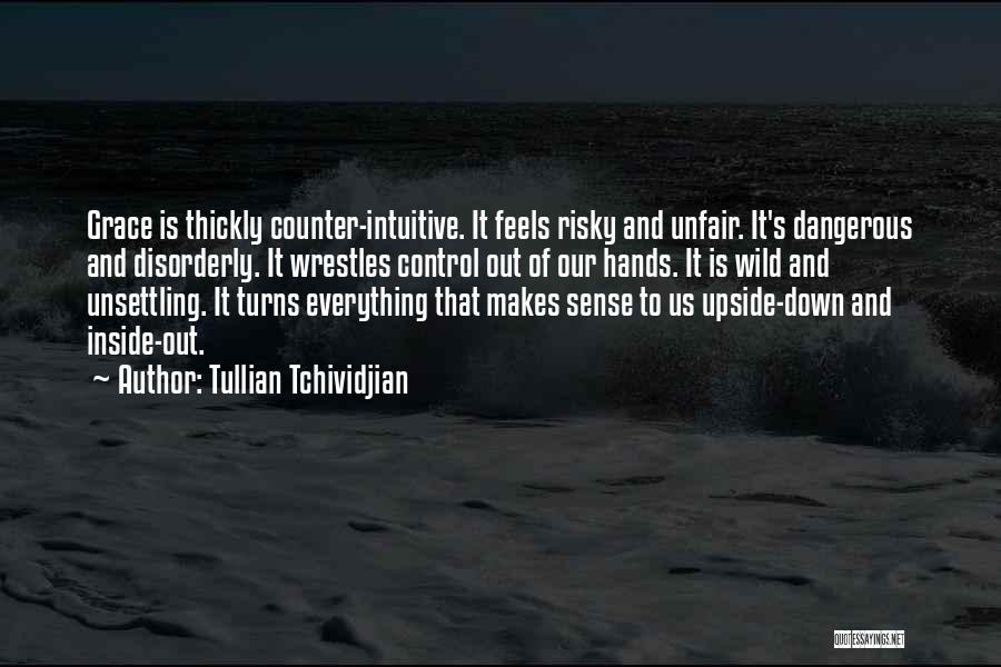 Tullian Tchividjian Quotes: Grace Is Thickly Counter-intuitive. It Feels Risky And Unfair. It's Dangerous And Disorderly. It Wrestles Control Out Of Our Hands.