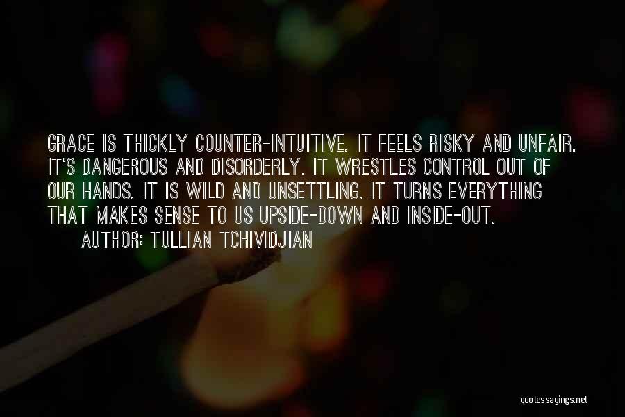 Tullian Tchividjian Quotes: Grace Is Thickly Counter-intuitive. It Feels Risky And Unfair. It's Dangerous And Disorderly. It Wrestles Control Out Of Our Hands.