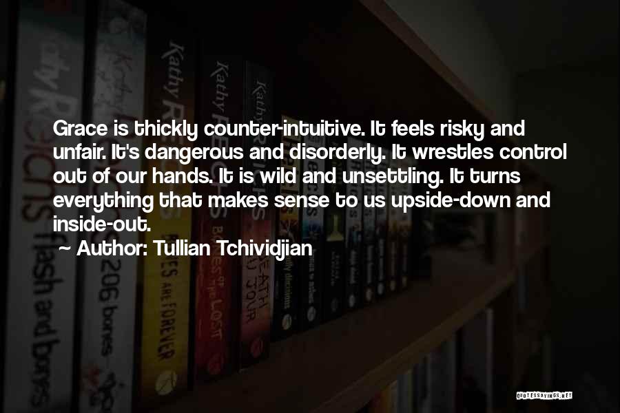 Tullian Tchividjian Quotes: Grace Is Thickly Counter-intuitive. It Feels Risky And Unfair. It's Dangerous And Disorderly. It Wrestles Control Out Of Our Hands.