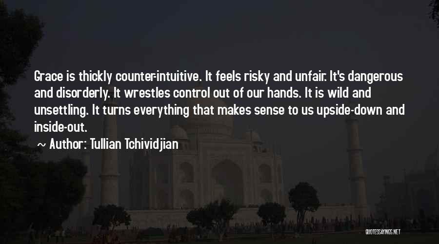 Tullian Tchividjian Quotes: Grace Is Thickly Counter-intuitive. It Feels Risky And Unfair. It's Dangerous And Disorderly. It Wrestles Control Out Of Our Hands.