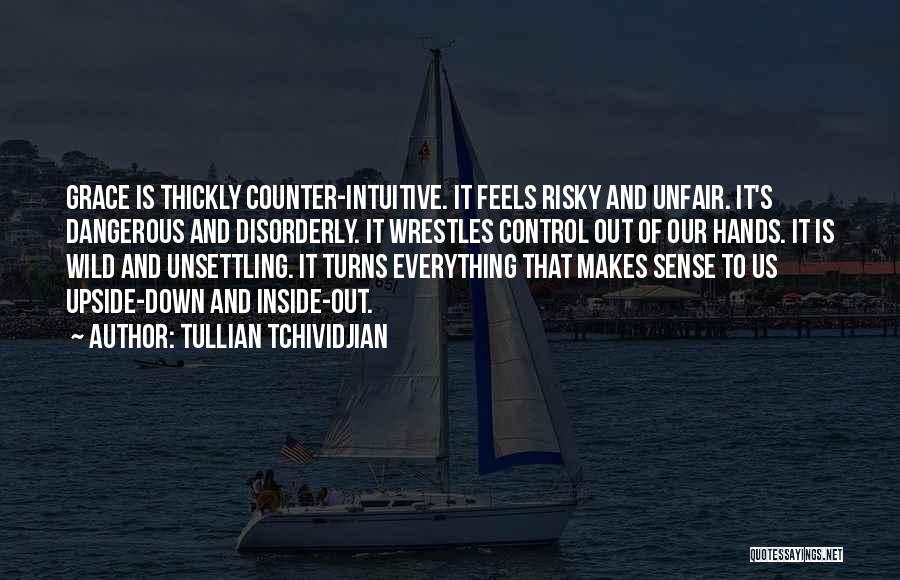 Tullian Tchividjian Quotes: Grace Is Thickly Counter-intuitive. It Feels Risky And Unfair. It's Dangerous And Disorderly. It Wrestles Control Out Of Our Hands.